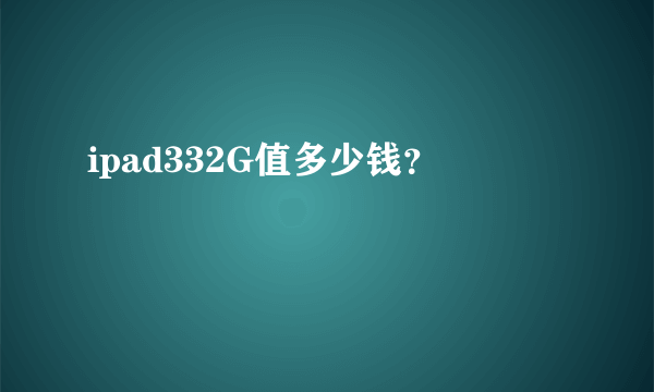 ipad332G值多少钱？