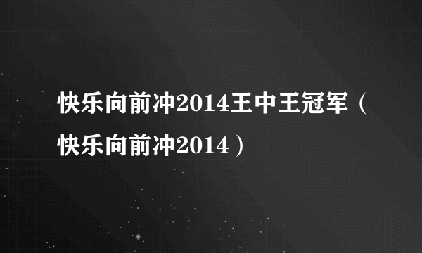 快乐向前冲2014王中王冠军（快乐向前冲2014）