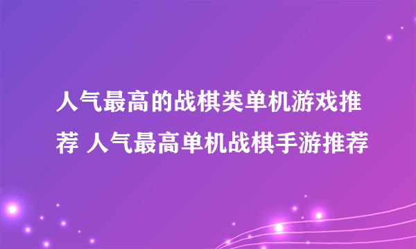 人气最高的战棋类单机游戏推荐 人气最高单机战棋手游推荐