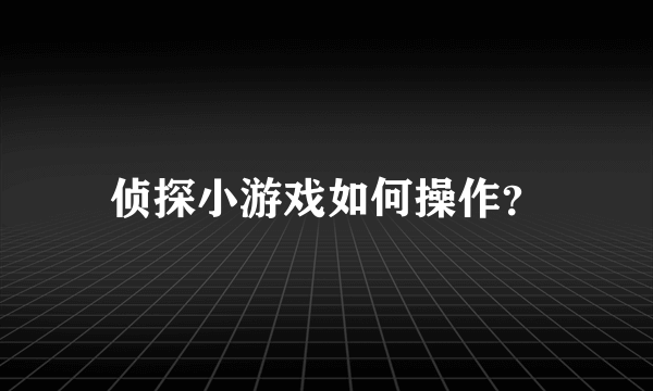 侦探小游戏如何操作？