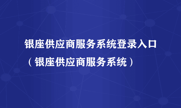 银座供应商服务系统登录入口（银座供应商服务系统）