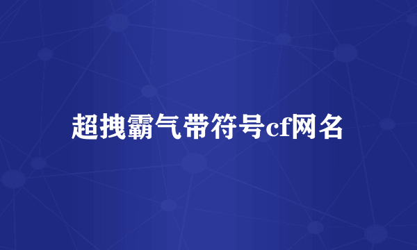 超拽霸气带符号cf网名