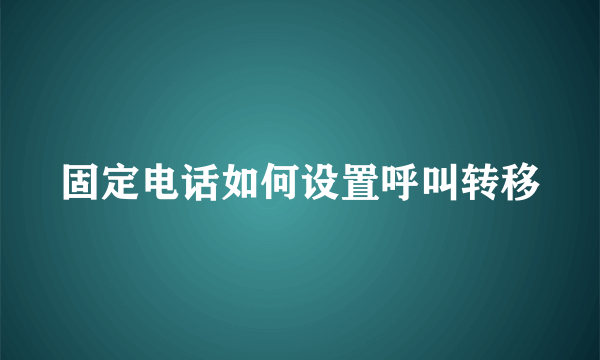 固定电话如何设置呼叫转移