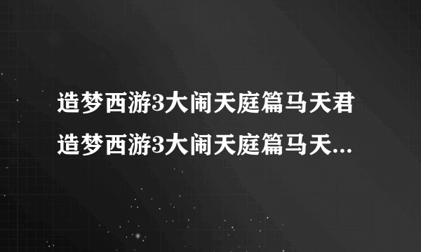 造梦西游3大闹天庭篇马天君造梦西游3大闹天庭篇马天君在哪里？