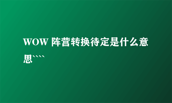 WOW 阵营转换待定是什么意思````