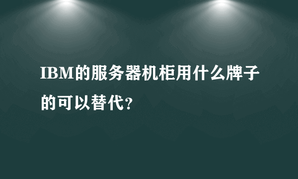 IBM的服务器机柜用什么牌子的可以替代？