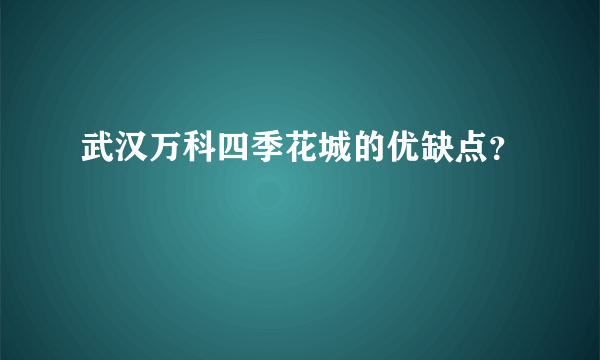 武汉万科四季花城的优缺点？