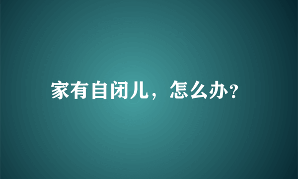 家有自闭儿，怎么办？