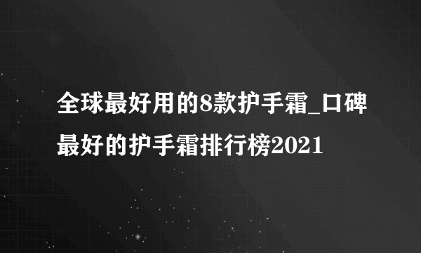 全球最好用的8款护手霜_口碑最好的护手霜排行榜2021