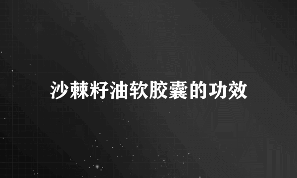 沙棘籽油软胶囊的功效