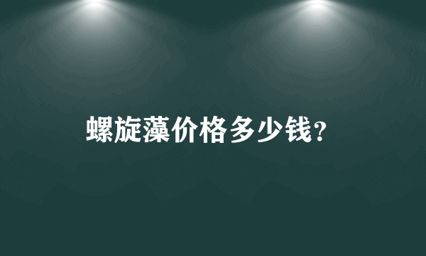 螺旋藻价格多少钱？