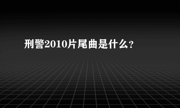 刑警2010片尾曲是什么？