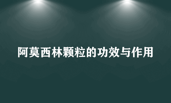 阿莫西林颗粒的功效与作用