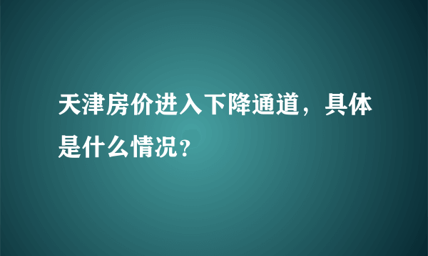 天津房价进入下降通道，具体是什么情况？