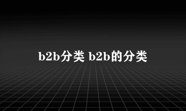 b2b分类 b2b的分类