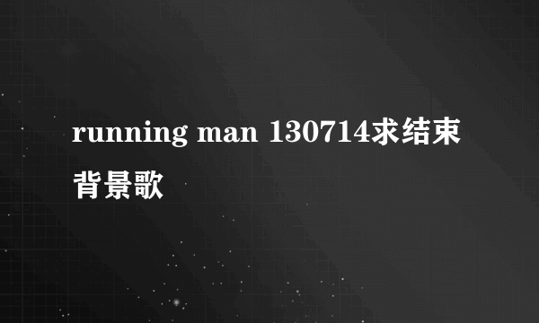 running man 130714求结束背景歌