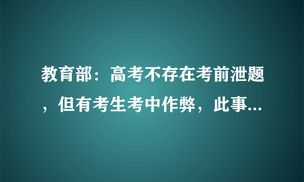 教育部：高考不存在考前泄题，但有考生考中作弊，此事将如何追责？