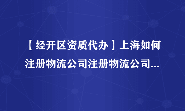 【经开区资质代办】上海如何注册物流公司注册物流公司条件是什么