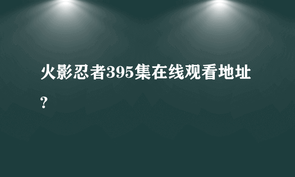 火影忍者395集在线观看地址？