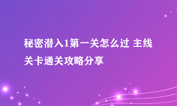 秘密潜入1第一关怎么过 主线关卡通关攻略分享