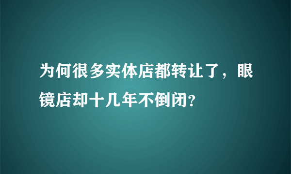 为何很多实体店都转让了，眼镜店却十几年不倒闭？