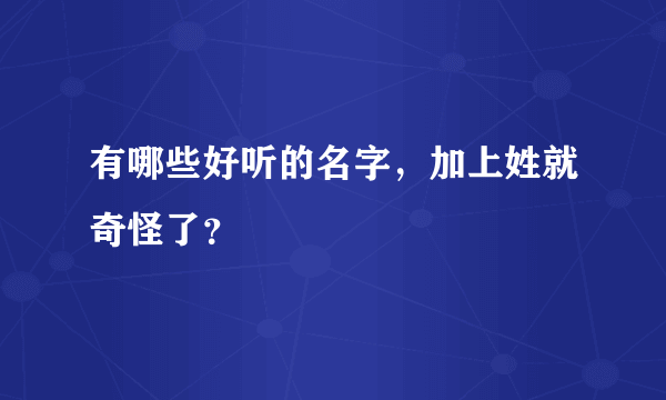 有哪些好听的名字，加上姓就奇怪了？