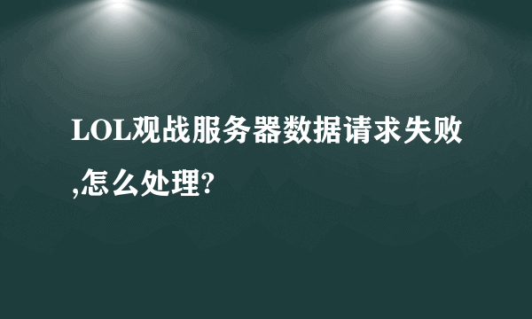 LOL观战服务器数据请求失败,怎么处理?