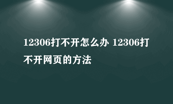 12306打不开怎么办 12306打不开网页的方法