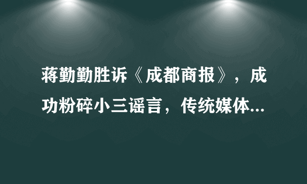 蒋勤勤胜诉《成都商报》，成功粉碎小三谣言，传统媒体也开始沦为标题党了么？