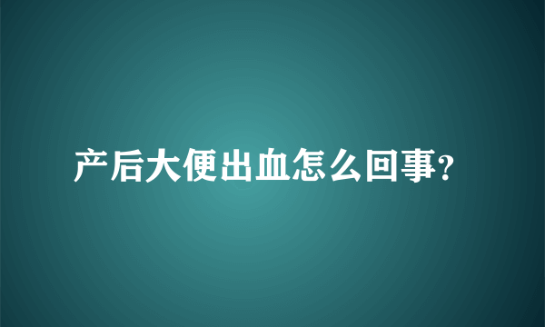 产后大便出血怎么回事？