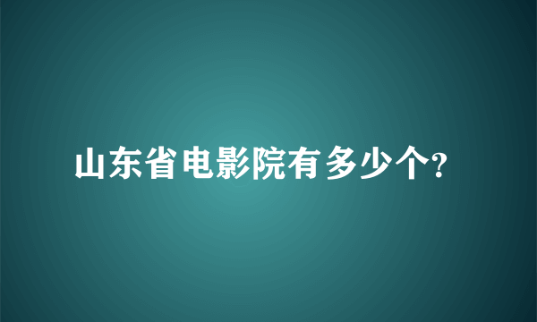 山东省电影院有多少个？