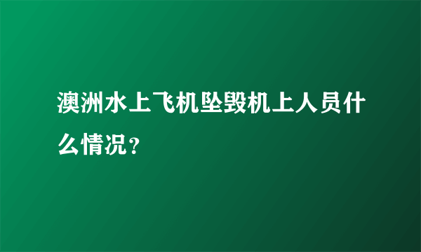 澳洲水上飞机坠毁机上人员什么情况？