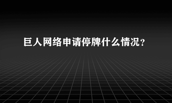 巨人网络申请停牌什么情况？