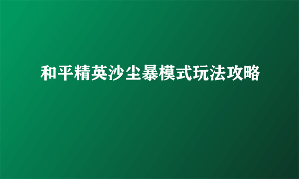 和平精英沙尘暴模式玩法攻略