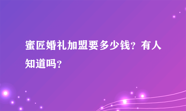 蜜匠婚礼加盟要多少钱？有人知道吗？