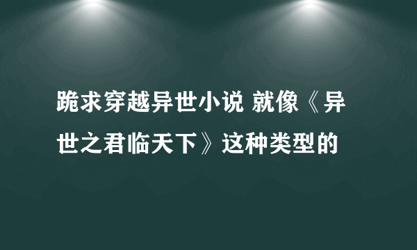 跪求穿越异世小说 就像《异世之君临天下》这种类型的