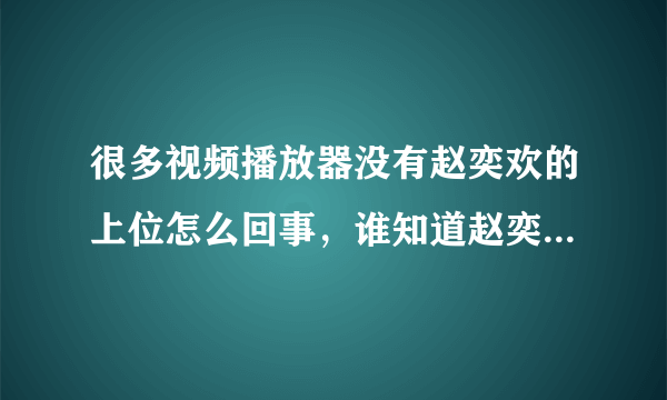 很多视频播放器没有赵奕欢的上位怎么回事，谁知道赵奕欢的上位哪个播放器可以看