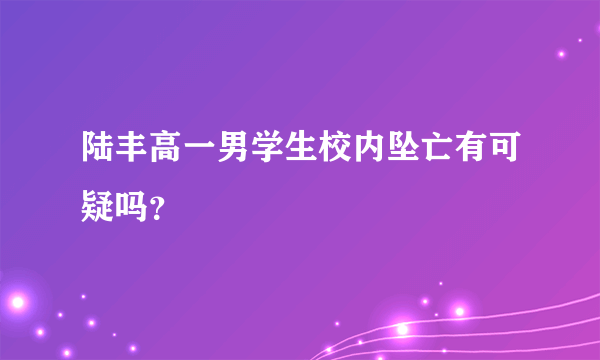 陆丰高一男学生校内坠亡有可疑吗？