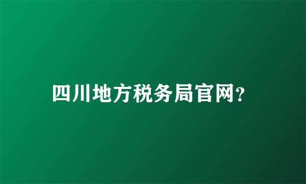 四川地方税务局官网？