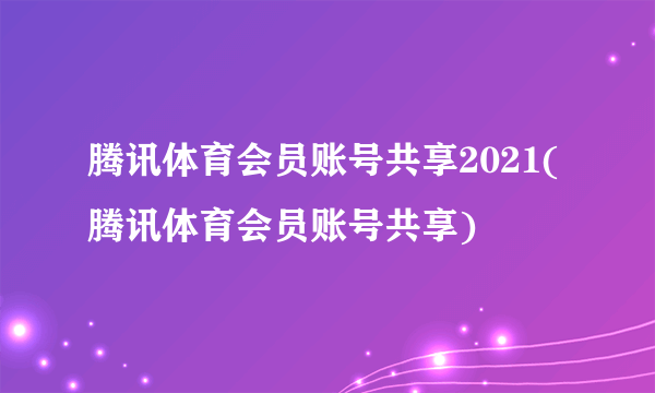 腾讯体育会员账号共享2021(腾讯体育会员账号共享)