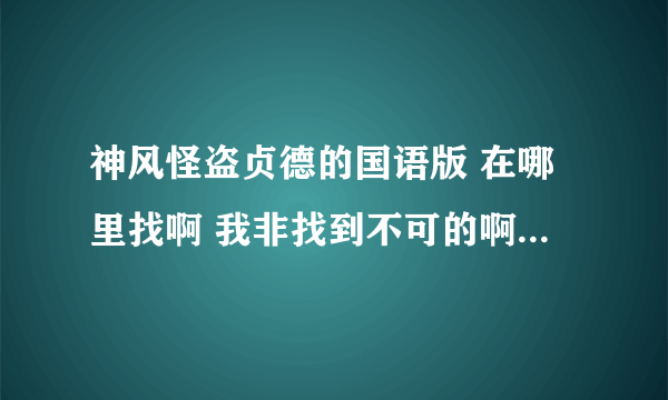 神风怪盗贞德的国语版 在哪里找啊 我非找到不可的啊！！！！！！！！