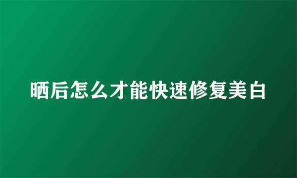 晒后怎么才能快速修复美白