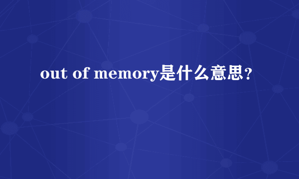 out of memory是什么意思？