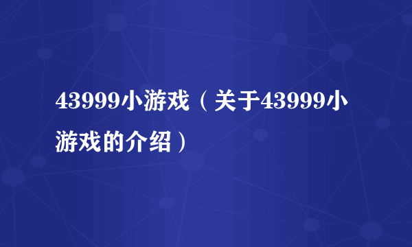 43999小游戏（关于43999小游戏的介绍）