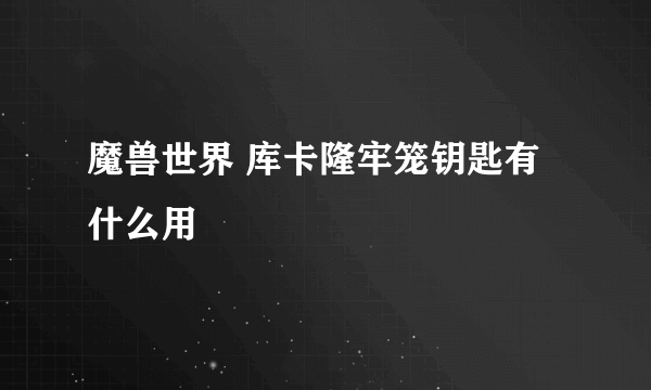 魔兽世界 库卡隆牢笼钥匙有什么用