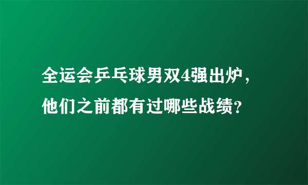 全运会乒乓球男双4强出炉，他们之前都有过哪些战绩？