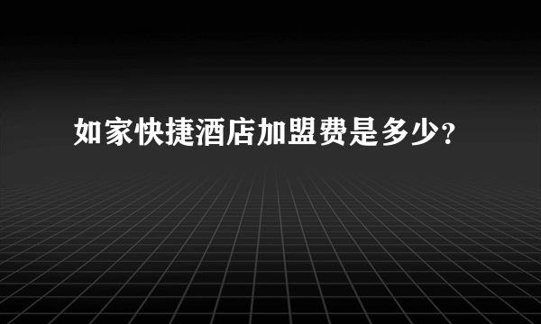 如家快捷酒店加盟费是多少？