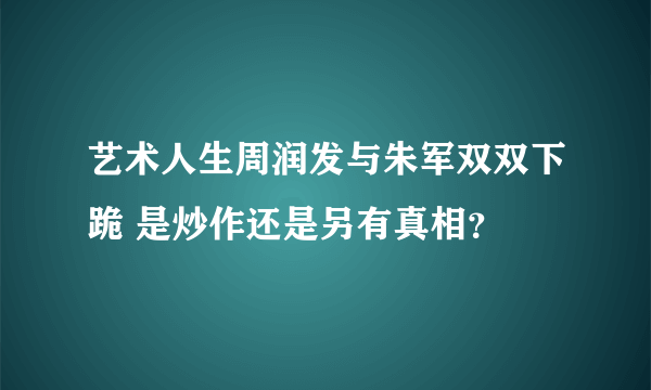 艺术人生周润发与朱军双双下跪 是炒作还是另有真相？