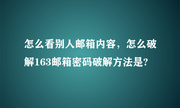 怎么看别人邮箱内容，怎么破解163邮箱密码破解方法是?