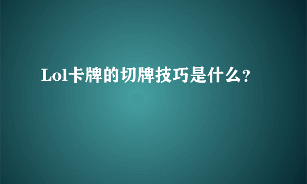 Lol卡牌的切牌技巧是什么？